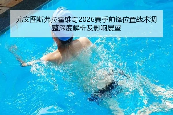 尤文图斯弗拉霍维奇2026赛季前锋位置战术调整深度解析及影响展望
