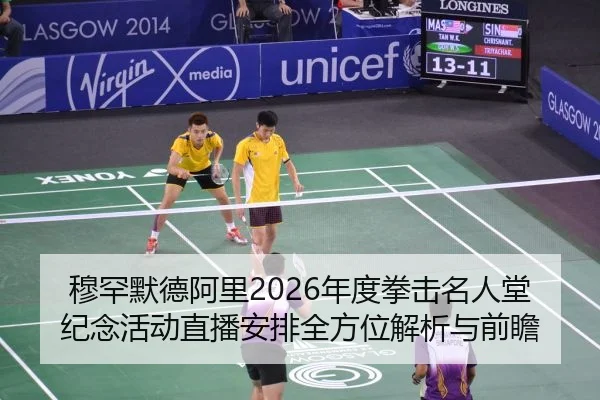 穆罕默德阿里2026年度拳击名人堂纪念活动直播安排全方位解析与前瞻