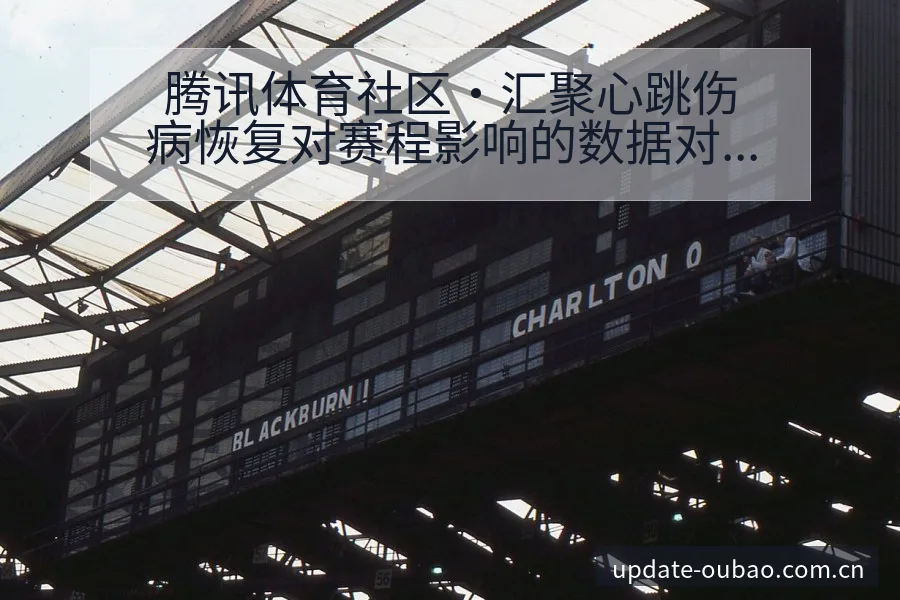 腾讯体育社区·汇聚心跳伤病恢复对赛程影响的数据对比分析 - 欧宝体育APP