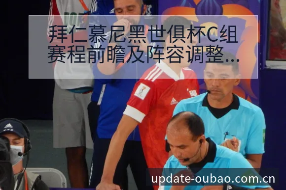 拜仁慕尼黑世俱杯C组赛程前瞻及阵容调整深度分析 - 欧宝体育APP
