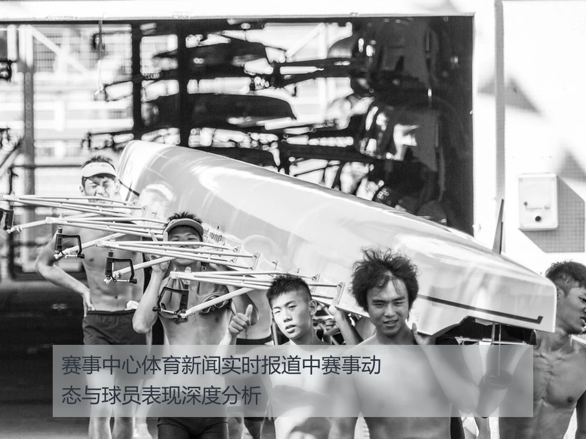 赛事中心体育新闻实时报道中赛事动态与球员表现深度分析