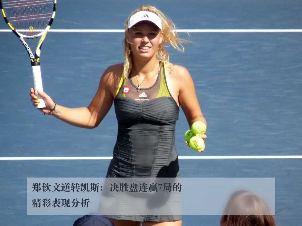 郑钦文逆转凯斯：决胜盘连赢7局的精彩表现分析